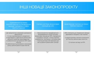 ІНШІ НОВАЦІЇ ЗАКОНОПРОЕКТУ
ОЦІНЮВАННЯ НА РИНКУ
РЕЙТИНГУВАННЯ ТА ПРОВЕДЕННЯ
НКЦПФР ПЕРЕВІРОК У СФЕРІ
РЕЙТИНГУВАННЯ
До пріоритетних напрямків оцінювання
відносяться:
1) стан корпоративного управління;
2) відповідність здійснення рейтингової
діяльності вимогам законодавства;
3) забезпечення дотримання АРА прав
клієнтів;
4) забезпечення дотримання учасниками
ринку рейтингування прав клієнтів.
Законопроектом передбачається
запровадження гнучкої системи
фінансових санкцій до АРА, періодичних
штрафних санкцій, а також переліку
коефіцієнтів, пов'язаних з обтяжуючими
і пом'якшуючими обставинами для
застосування фінансових санкцій
АРА сплачують до спеціального фонду
Державного Бюджету такі платежі:
1) адміністративні платежі за внесення
до Реєстру рейтингових агентств;
2) платежі нагляду за АРА
ГНУЧКА СИСТЕМА ФІНАНСОВИХ
САНКЦІЙ ДО АРА
ОБОВ’ЯЗКОВІ ПЛАТЕЖІ НА РИНКУ
РЕЙТИНГУВАННЯ
 