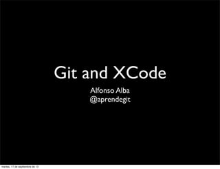 Git and XCode
Alfonso Alba
@aprendegit
martes, 17 de septiembre de 13
 