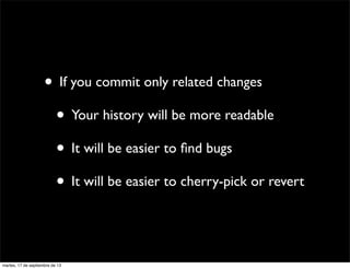 • If you commit only related changes
• Your history will be more readable
• It will be easier to ﬁnd bugs
• It will be eas...