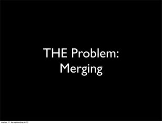 THE Problem:
Merging
martes, 17 de septiembre de 13
 