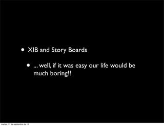 • XIB and Story Boards
• ... well, if it was easy our life would be
much boring!!
martes, 17 de septiembre de 13
 