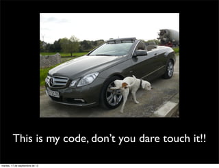 This is my code, don’t you dare touch it!!
martes, 17 de septiembre de 13
 