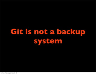 Git is not a backup
system
martes, 17 de septiembre de 13
 