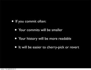 • If you commit often:
• Your commits will be smaller
• Your history will be more readable
• It will be easier to cherry-p...