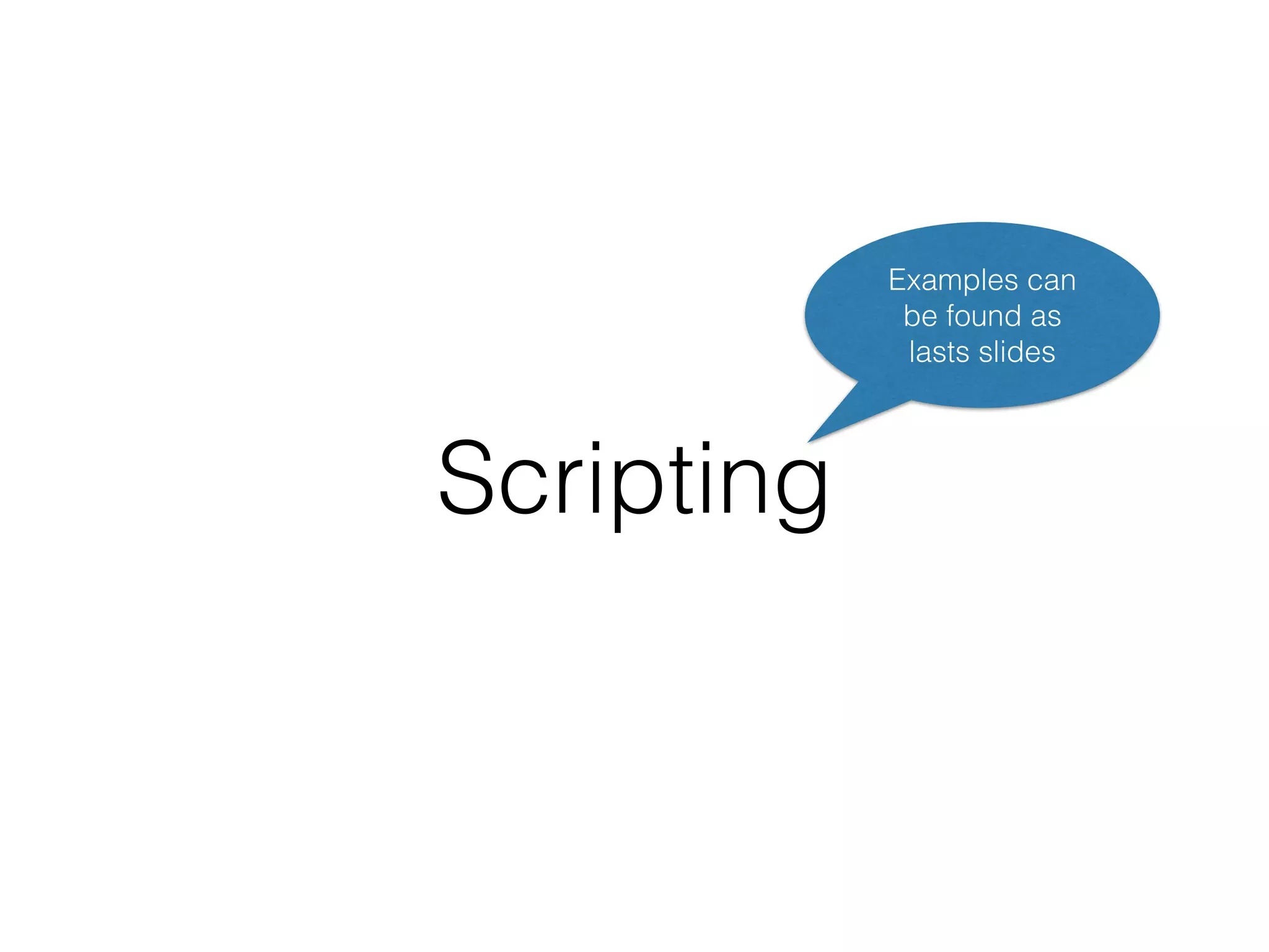 Scripting 
Examples can 
be found as 
lasts slides 
 