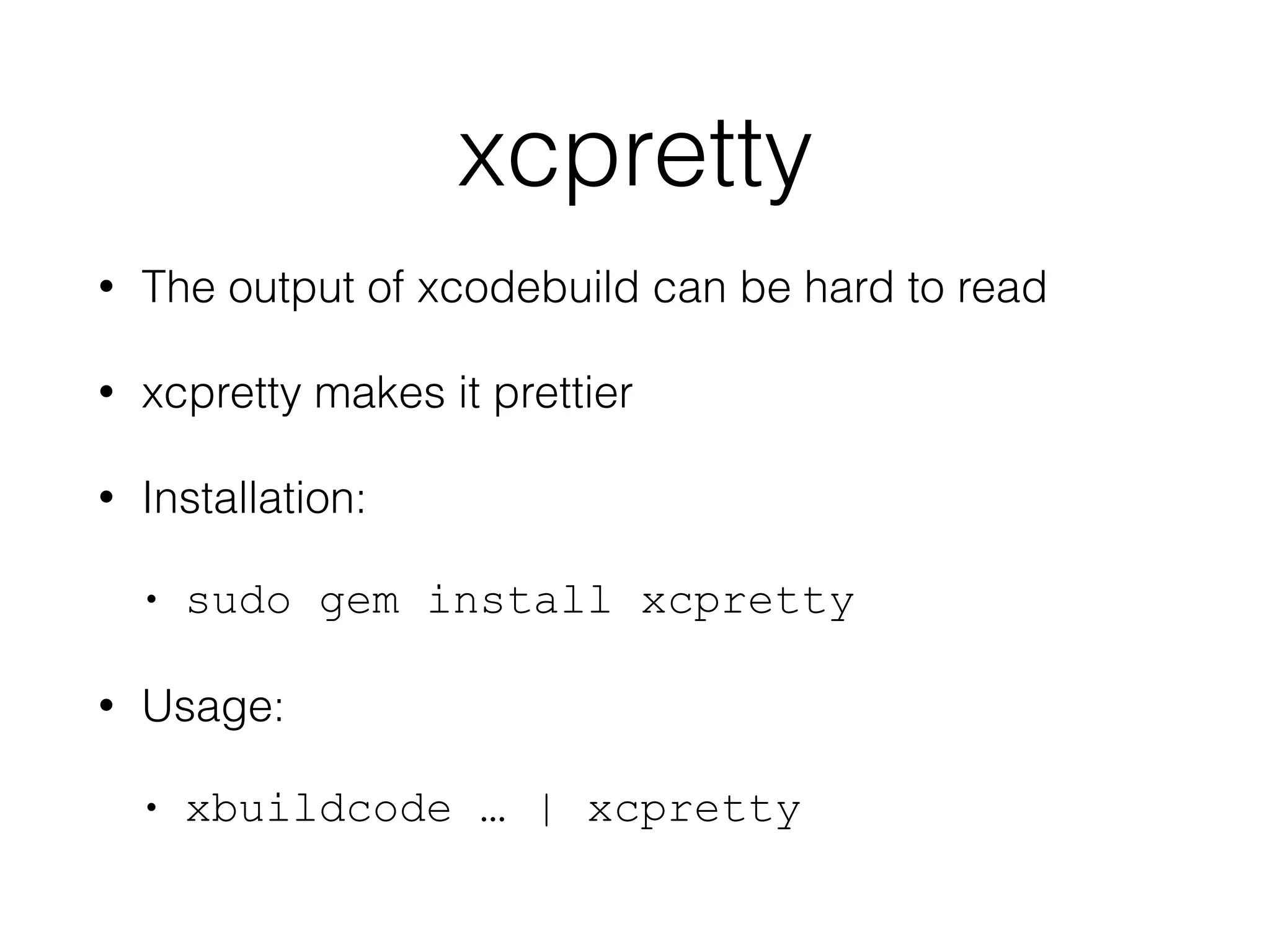 xcpretty 
• The output of xcodebuild can be hard to read 
• xcpretty makes it prettier 
• Installation: 
• sudo gem install xcpretty 
• Usage: 
• xbuildcode … | xcpretty 
 