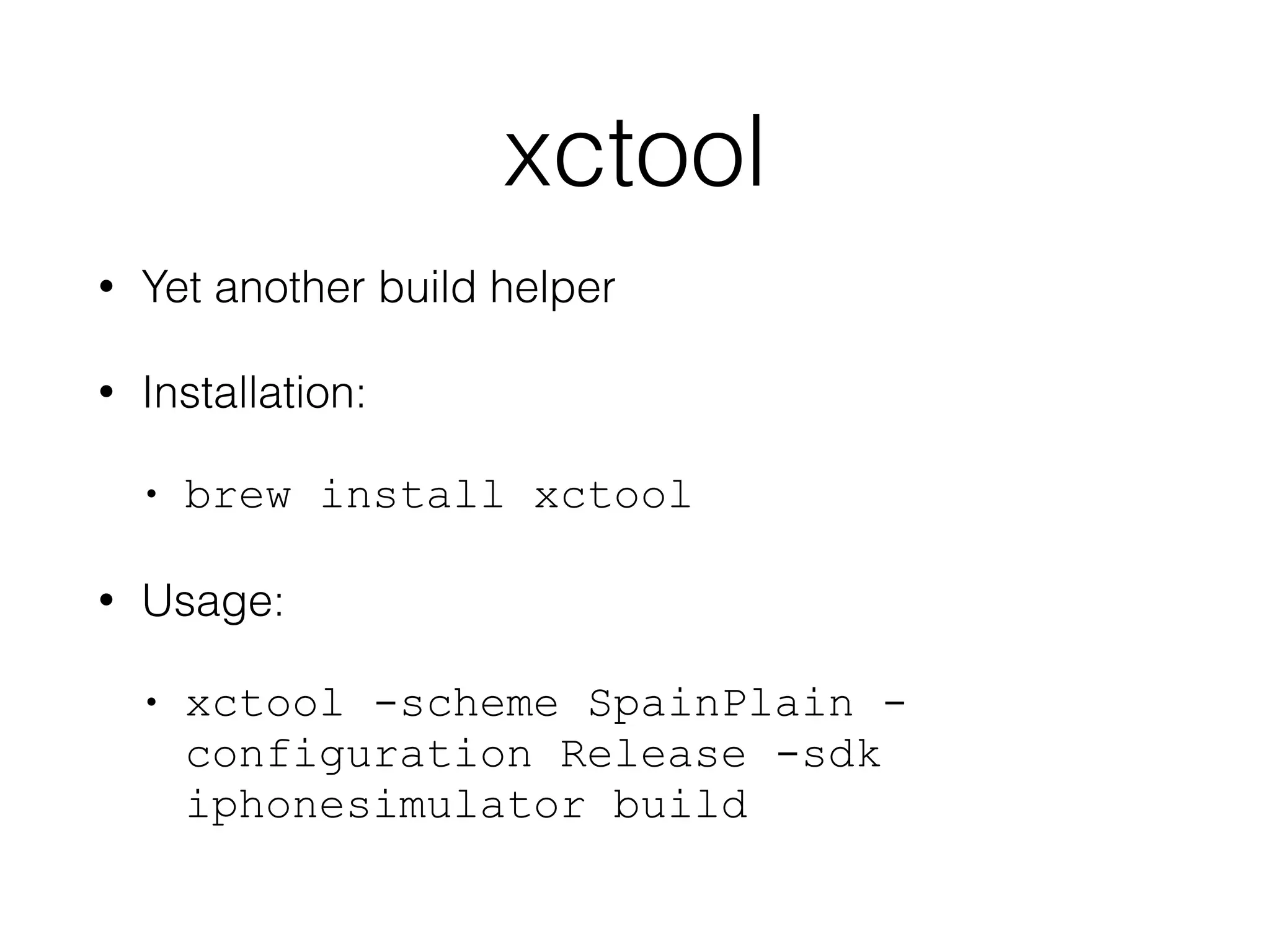 xctool 
• Yet another build helper 
• Installation: 
• brew install xctool 
• Usage: 
• xctool -scheme SpainPlain - 
configuration Release -sdk 
iphonesimulator build 
 