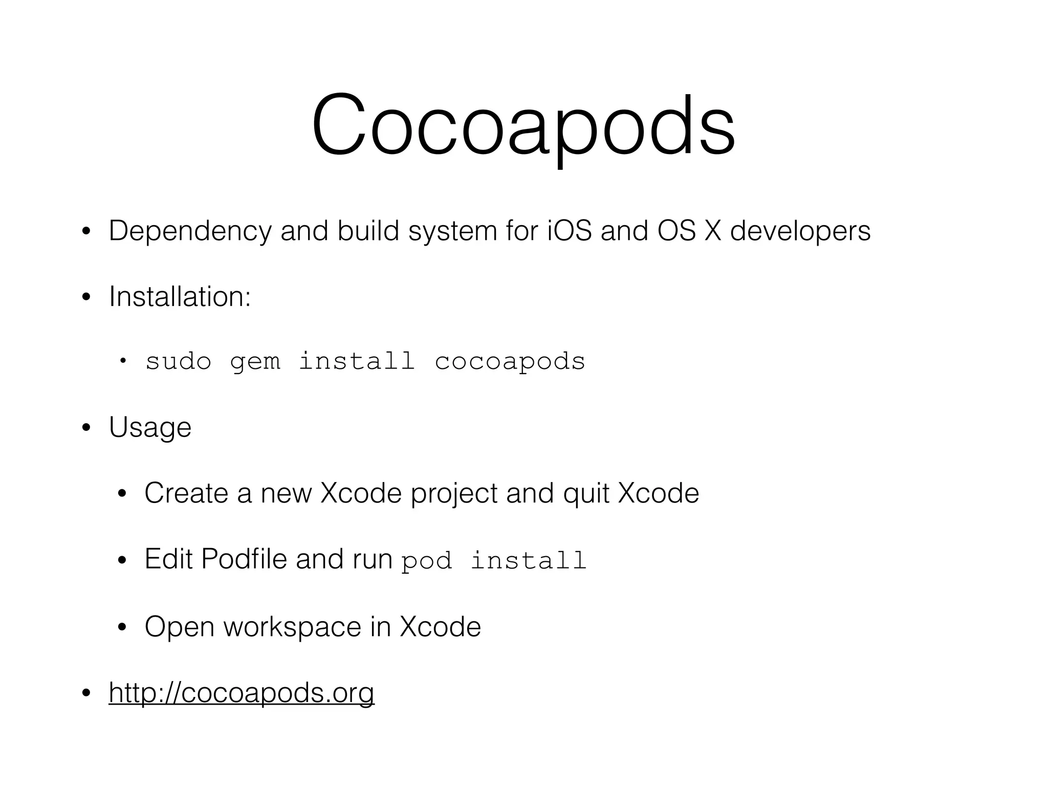 Cocoapods 
• Dependency and build system for iOS and OS X developers 
• Installation: 
• sudo gem install cocoapods 
• Usage 
• Create a new Xcode project and quit Xcode 
• Edit Podfile and run pod install 
• Open workspace in Xcode 
• http://cocoapods.org 
 