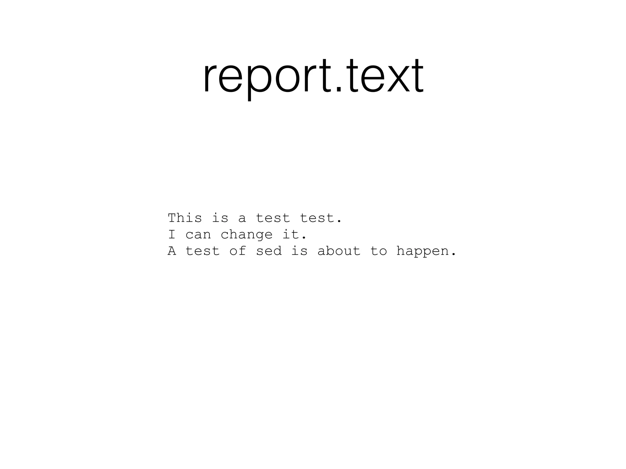 report.text 
This is a test test. 
I can change it. 
A test of sed is about to happen. 
