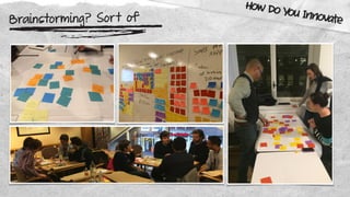 Brainstorming? Sort of
How Do You Innovate
 