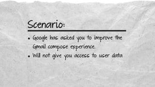 Scenario:
• Google has asked you to improve the
Gmail compose experience.
• Will not give you access to user data
 