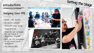 Introductions
Designing Since 1995
—————————-
‣ Oscars : Am. Beauty
‣ US Marine (combat)
‣ Microsoft, Cisco, Google
‣ Teach UX & IA
‣ Wrote the GA Curriculum
for Job Search &
Apprentice Program
‣ Have run 20+ workshops
at GA around career
development
‣ Run @IA_UXJOBS
Sam Mendes
&Paula Abdul
Setting The Stage
 