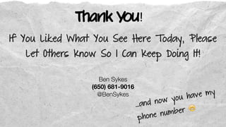 Thank You!
…and now you have my
phone number
Ben Sykes
(650) 681-9016
@BenSykes
If You Liked What You See Here Today, Please
Let Others Know So I Can Keep Doing It!
 