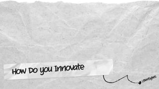 @BenSykes
How Do you Innovate
 