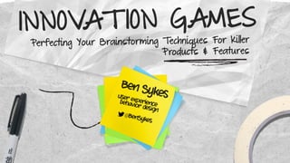 INNOVAT ION GAMES
Perfecting Your Brainstorming Techniques For Killer
Products & Features
Ben SykesUser experiencebehavior design
@BenSykes
 
