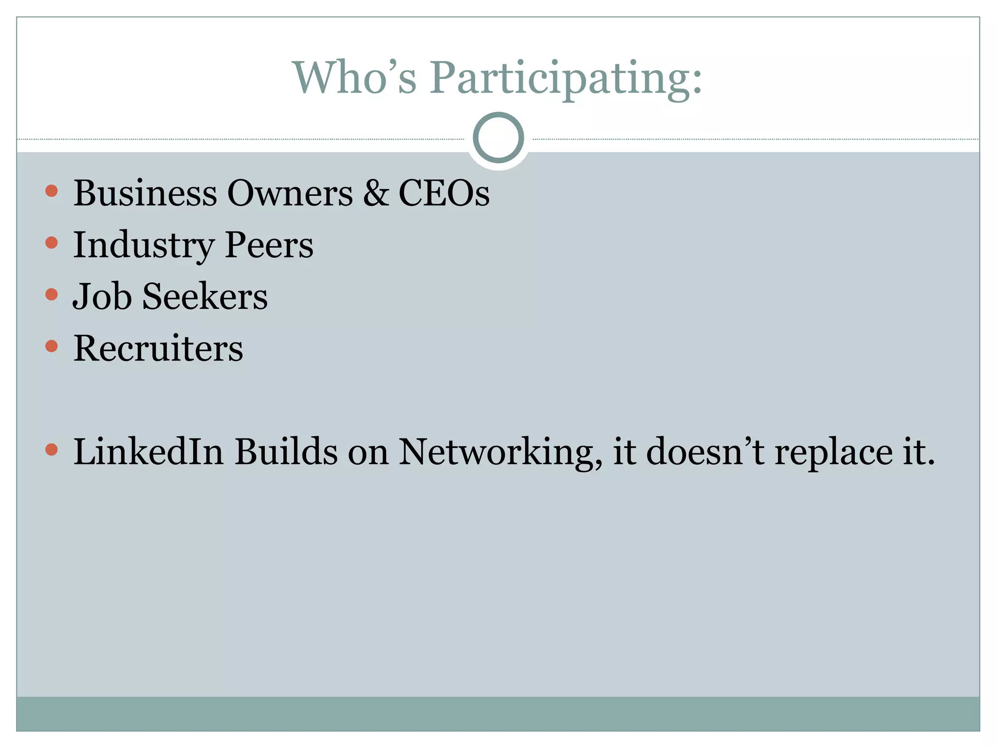 Who’s Participating: Business Owners & CEOs Industry Peers  Job Seekers Recruiters LinkedIn Builds on Networking, it doesn’t replace it. 