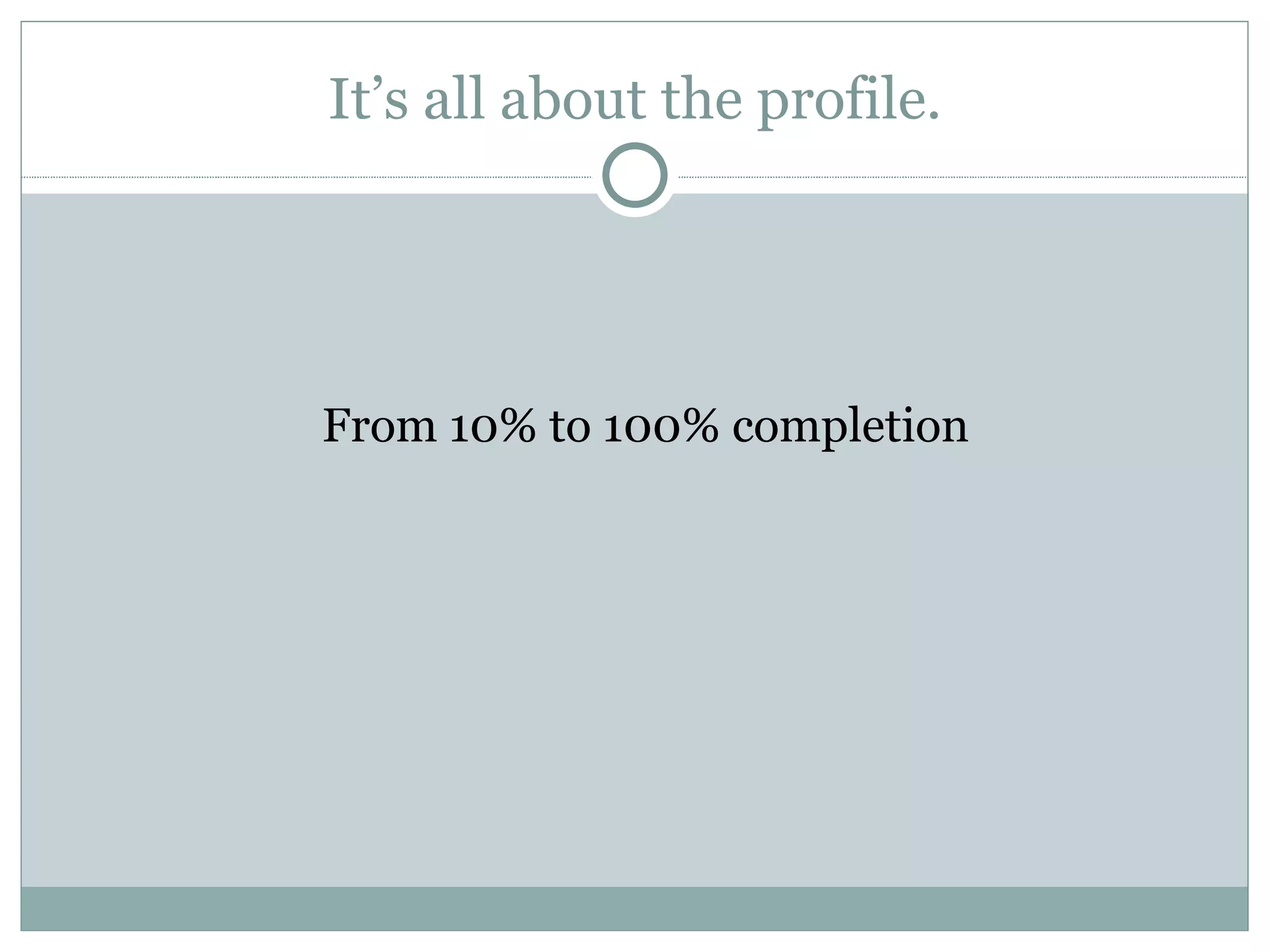 It’s all about the profile. From 10% to 100% completion 