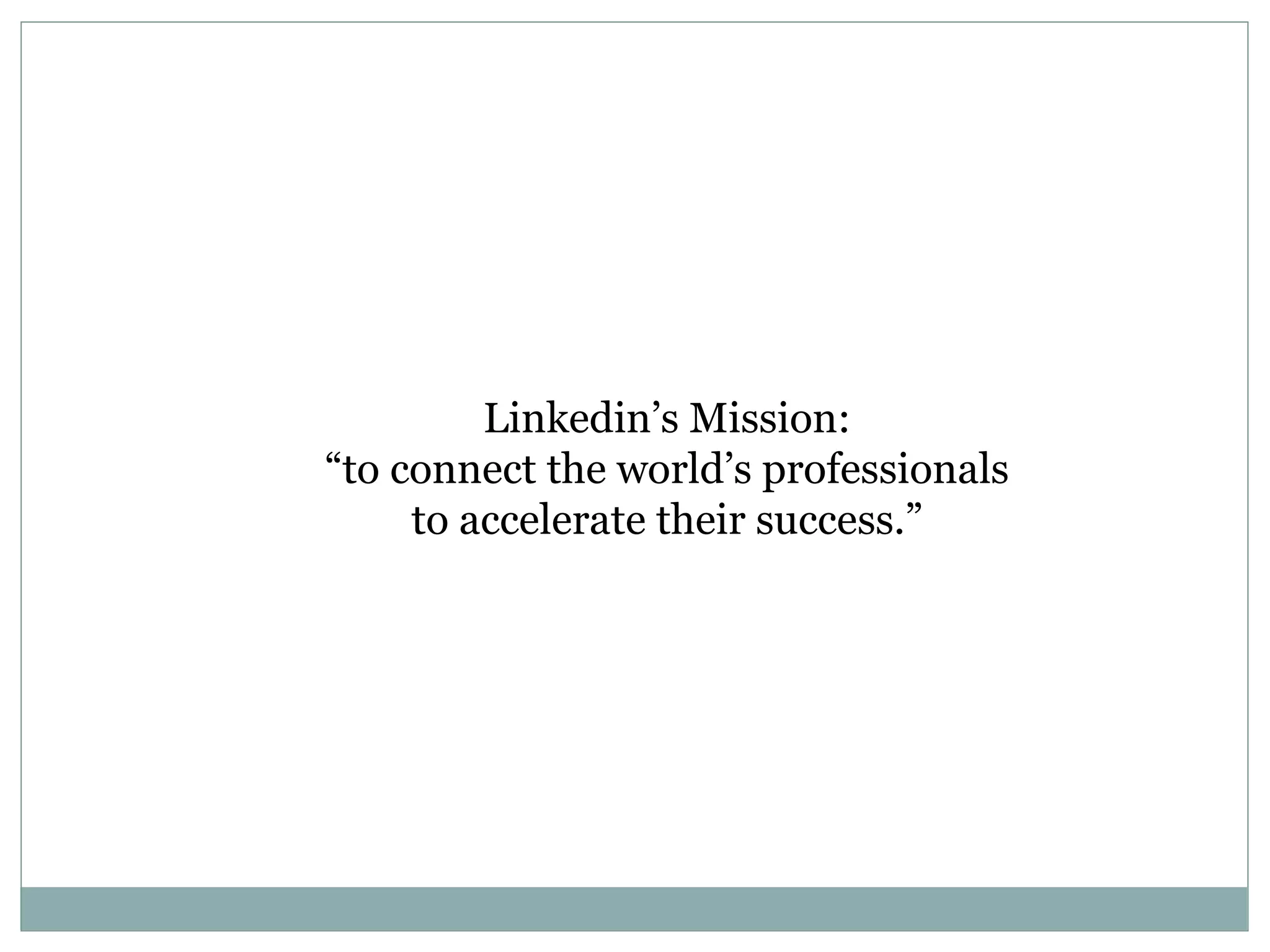 Linkedin’s Mission:  “ to connect the world’s professionals  to accelerate their success.”  