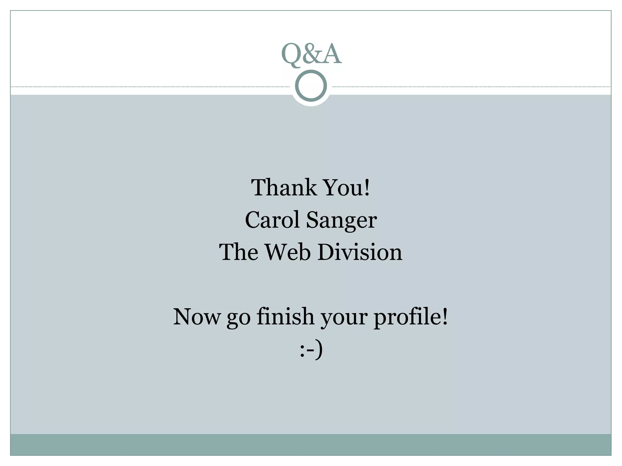 Q&A Thank You! Carol Sanger The Web Division Now go finish your profile! :-) 