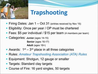 Trapshooting
 Firing Dates: Jan 1 – Oct 31 (entries received by Nov 15)
 Eligibility: Once per year / OP must be charter...