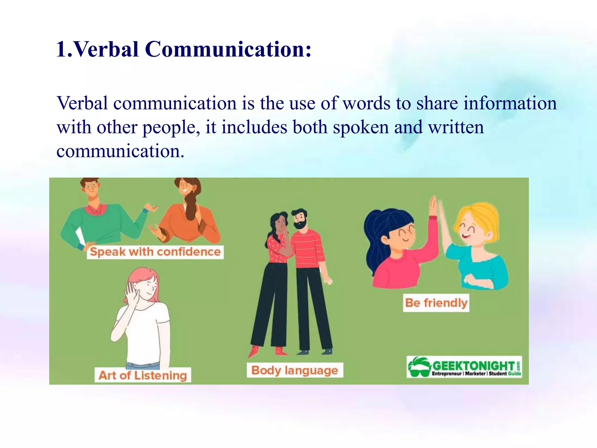 1.Verbal Communication:
Verbal communication is the use of words to share information
with other people, it includes both spoken and written
communication.
 