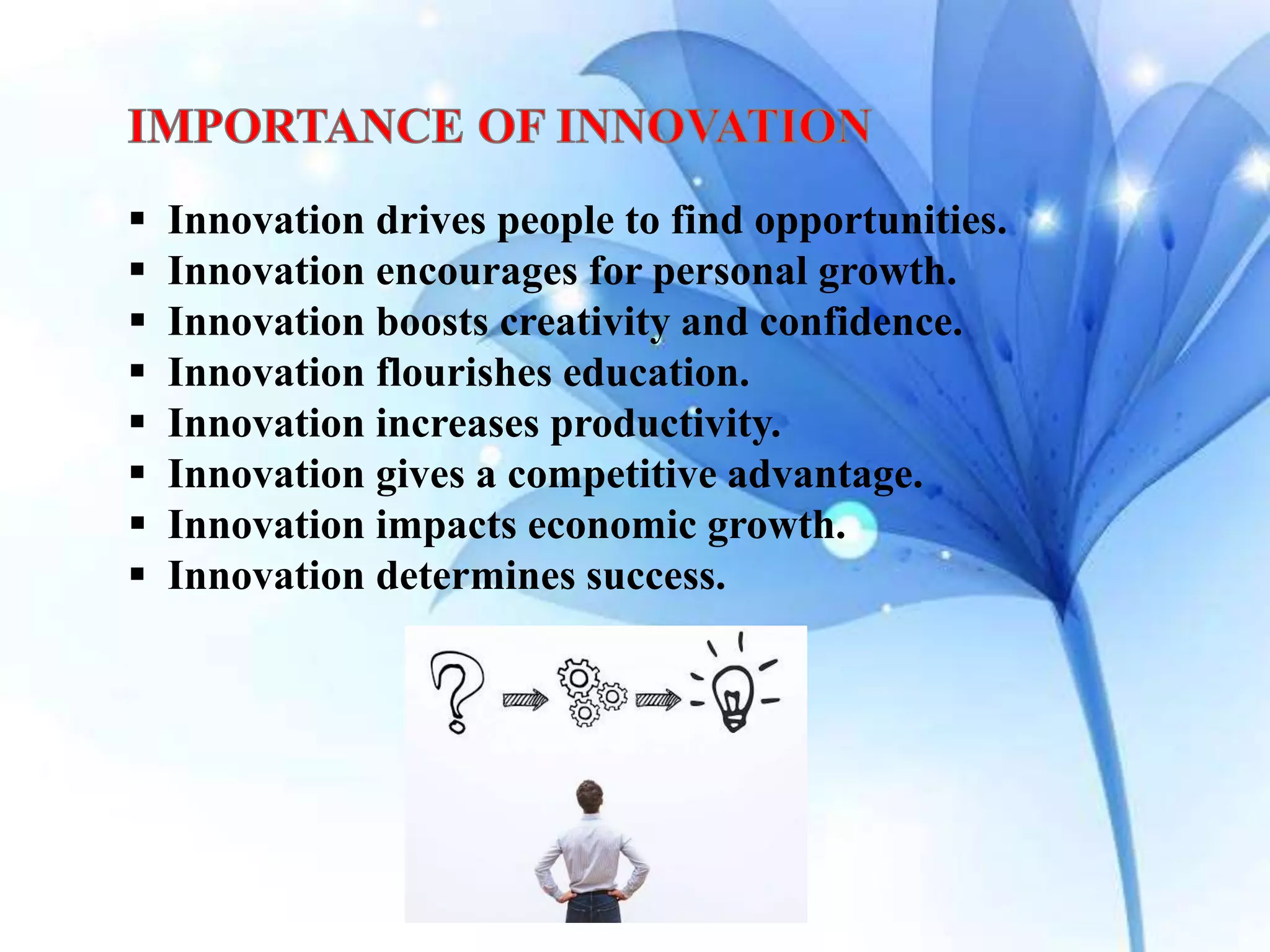  Innovation drives people to find opportunities.
 Innovation encourages for personal growth.
 Innovation boosts creativity and confidence.
 Innovation flourishes education.
 Innovation increases productivity.
 Innovation gives a competitive advantage.
 Innovation impacts economic growth.
 Innovation determines success.
 