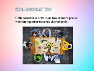 Collaboration is defined as two or more people
working together towards shared goals.
 