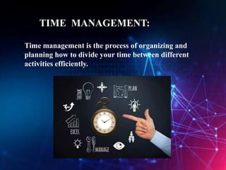 TIME MANAGEMENT:
Time management is the process of organizing and
planning how to divide your time between different
activities efficiently.
 