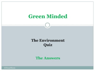 Green Minded



              The Environment
                    Quiz


                The Answers

©Don42Manan
 