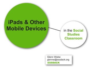 iPads & Other
Mobile Devices                in the Social
                                 Studies
                               Classroom




                 Glenn Wiebe
                 glennw@essdack.org
                 ESSDACK
 