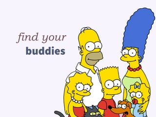 find your
buddies
 