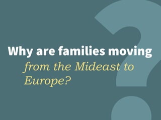 Why are families moving
from the Mideast to
Europe?
 
