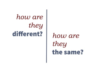 how are
they
diﬀerent? how are
they
the same?
 