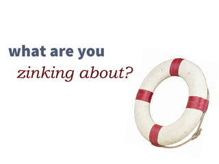 what are you  
zinking about?
 