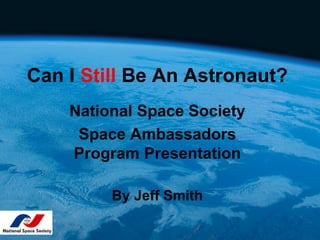 Can I Still Be An Astronaut?
    National Space Society
     Space Ambassadors
    Program Presentation

         By Jeff Smith
 