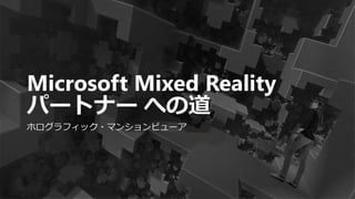 Microsoft Mixed Reality
パートナー への道
ホログラフィック・マンションビューア
 