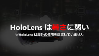 HoloLens は暑さに弱い
※HoloLens は屋外の使用を想定していません
 