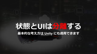 状態とUIは分離する
基本的な考え方は Unity にも適用できます
 