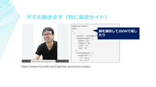 デモも動きます（特に英語サイト）
▪
顔を識別してJSONで返し
たり
https://www.microsoft.com/cognitive-services/en-us/apis
 