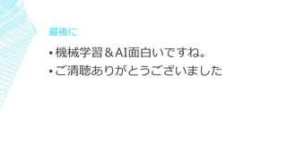 最後に
▪ 機械学習＆AI面白いですね。
▪ ご清聴ありがとうございました
 