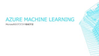 AZURE MACHINE LEARNING
Microsoftのクラウド機械学習
 