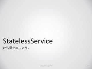StatelessService
から覚えましょう。
www.nextscape.net 44
 