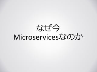 なぜ今
Microservicesなのか
 
