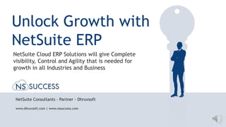 www.dhruvsoft.com | www.nssuccess.com
NetSuite Consultants - Partner - Dhruvsoft
Unlock Growth with
NetSuite ERP
NetSuite Cloud ERP Solutions will give Complete
visibility, Control and Agility that is needed for
growth in all Industries and Business
 