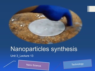 Nanoparticles synthesis
Unit 3_Lecture 13
 