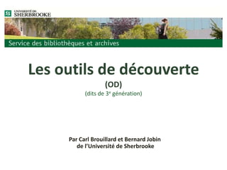 Les outils de découverte(OD)(dits de 3e génération) Par Carl Brouillard et Bernard Jobin de l’Université de Sherbrooke 