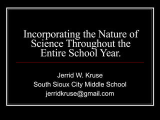 Incorporating the Nature of Science Throughout the Entire School Year. Jerrid W. Kruse South Sioux City Middle School [email_address] 