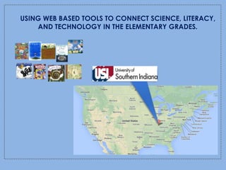USING WEB BASED TOOLS TO CONNECT SCIENCE, LITERACY,
AND TECHNOLOGY IN THE ELEMENTARY GRADES.
 