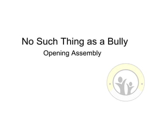 No Such Thing as a Bully
    Opening Assembly
 