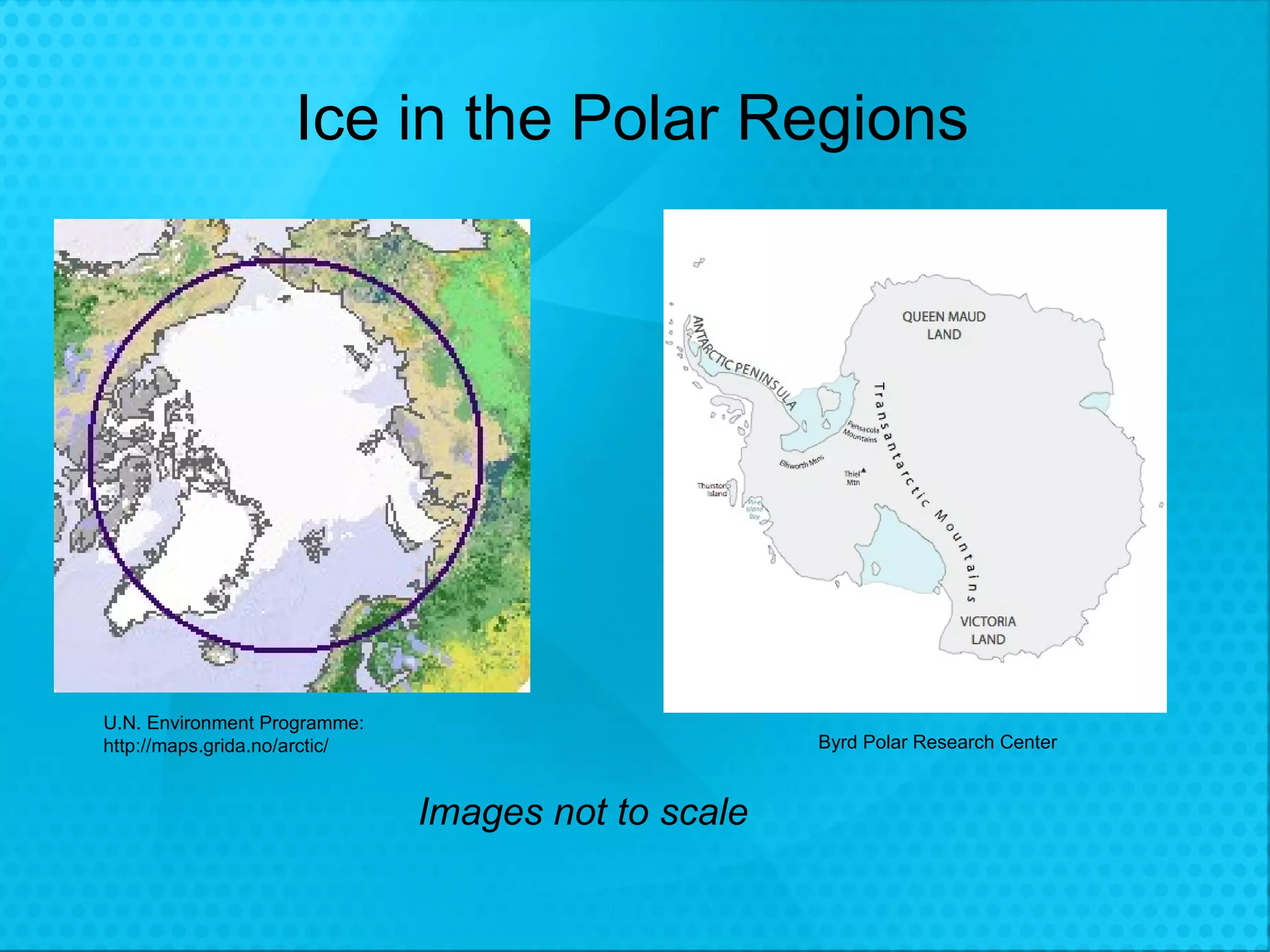 Ice in the Polar Regions Images not to scale U.N. Environment Programme:  http://maps.grida.no/arctic/ Byrd Polar Research Center 